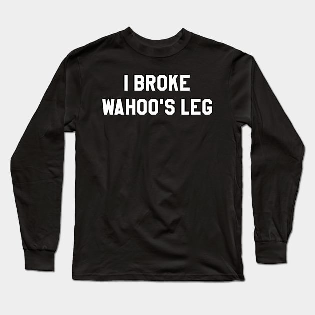 I Broke Wahoo's Leg Long Sleeve T-Shirt by BadAsh Designs